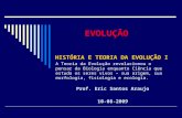 EVOLUÇÃO Prof. Eric Santos Araujo 10-08-2009 HISTÓRIA E TEORIA DA EVOLUÇÃO I A Teoria da Evolução revolucionou o pensar da Biologia enquanto Ciência que.