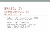 BRASIL IV Apresentação da disciplina Aula 1, 2º Semestre de 2012 07 de fevereiro de 2013 Profa. Dra. Edilene Edilene.toledo@unifesp.br Prof. Dr. Cliff.
