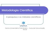 Metodologia Científica A pesquisa e os métodos científicos Centro Universitário Franciscano – Curso de Comunicação Social.