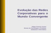Evolução das Redes Corporativas para o Mundo Convergente Edgar Amorim Junior Diretor de Tecnologia e Produtos Globalserv Informática.