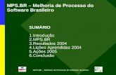 MPS.BR – Melhoria de Processo do Software Brasileiro SUMÁRIO 1.Introdução 2.MPS.BR 3.Resultados 2004 4.Lições Aprendidas 2004 5.Ações 2005 6.Conclusão.