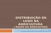 DISTRIBUIÇÃO DE LODO NA AGRICULTURA ( REUSO NA AGRICULTURA) Jéssica Machado, Marcieli Manfio e Tuany Barbosa.
