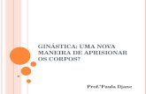 G INÁSTICA : UMA NOVA MANEIRA DE APRISIONAR OS CORPOS ? Prof.ªPaula Djane.