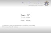 Foto 3D Allan Rocha Daniel Campos Disciplina:Visão Computacional e Realidade Aumentada Professor :Marcelo Gattass Departamento de Informática.