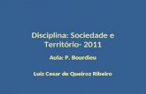 Disciplina: Sociedade e Território- 2011 Aula: P. Bourdieu Luiz Cesar de Queiroz Ribeiro.