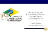 Inaldo Araújo inaldo_paixao@hotmail.com As Normas de Auditoria Pública e o Processo de Convergência.
