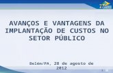 1 AVANÇOS E VANTAGENS DA IMPLANTAÇÃO DE CUSTOS NO SETOR PÚBLICO Belém/PA, 28 de agosto de 2012.