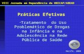 Práticas Efetivas Tratamento do Uso Problemático de Drogas na Infância e na Adolescência na Rede Pública de Saúde VIII Jornada em Dependência da UNICAP/ABEAD.