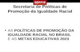 Secretaria de Políticas de Promoção da Igualdade Racial AS POLÍTICAS DE PROMOÇÃO DA IGUALDADE RACIAL NO BRASIL E AS METAS EDUCATIVAS 2021.