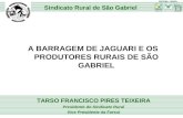 A BARRAGEM DE JAGUARI E OS PRODUTORES RURAIS DE SÃO GABRIEL TARSO FRANCISCO PIRES TEIXEIRA Presidente do Sindicato Rural Vice Presidente da Farsul Sindicato.