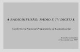 1 A RADIODIFUSÃO: RÁDIO E TV DIGITAL Conferência Nacional Preparatória de Comunicações Evandro Guimarães 19 de setembro de 2007.