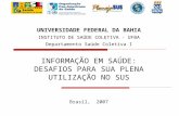 INFORMAÇÃO EM SAÚDE: DESAFIOS PARA SUA PLENA UTILIZAÇÃO NO SUS Brasil, 2007 UNIVERSIDADE FEDERAL DA BAHIA INSTITUTO DE SAÚDE COLETIVA - UFBA Departamento.