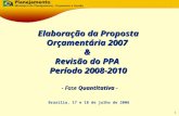 1 - Fase Quantitativa - Brasília, 17 e 18 de julho de 2006 Elaboração da Proposta Orçamentária 2007 & Revisão do PPA Período 2008-2010.