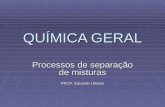 QUÍMICA GERAL Processos de separação de misturas PROF. Eduardo Ulisses.