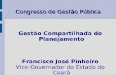 Congresso de Gestão Pública Gestão Compartilhada do Planejamento Francisco José Pinheiro Vice-Governador do Estado do Ceará