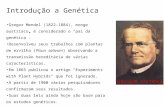 Introdução a Genética Gregor Mendel (1822-1884), monge austríaco, é considerado o pai da genética. Desenvolveu seus trabalhos com plantas de ervilha (Pisun.