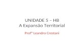 UNIDADE 5 – HB A Expansão Territorial Profº Leandro Crestani.