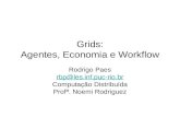 Grids: Agentes, Economia e Workflow Rodrigo Paes rbp@les.inf.puc-rio.br Computação Distribuída Profª. Noemi Rodriguez.