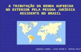 A TRIBUTAÇÃO DA RENDA AUFERIDA NO EXTERIOR PELA PESSOA JURÍDICA RESIDENTE NO BRASIL GABRIELA LASMAR, LITZA SESTER E THAÍSSA VALLE.