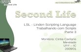 LSL - Linden Scripting Language Trabalhando com Scripts Parte 3 Monitora: Cintia Caetano Mestrado UFF – IC 2009/01 1 1.
