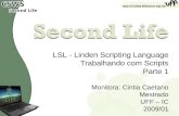 LSL - Linden Scripting Language Trabalhando com Scripts Parte 1 Monitora: Cintia Caetano Mestrado UFF – IC 2009/01 1 1.
