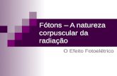Fótons – A natureza corpuscular da radiação O Efeito Fotoelétrico.