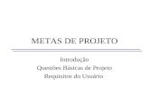 METAS DE PROJETO Introdução Questões Básicas de Projeto Requisitos do Usuário.