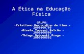 A Ética na Educação Física GRUPO: Cristiano Bernardino de Lima – 2009100786 Gisele Tonassi Falcão -2009100500 Thiago Dybowski Fraga -2009100502.