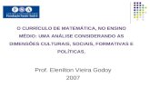 O CURRÍCULO DE MATEMÁTICA, NO ENSINO MÉDIO: UMA ANÁLISE CONSIDERANDO AS DIMENSÕES CULTURAIS, SOCIAIS, FORMATIVAS E POLÍTICAS. Prof. Elenilton Vieira Godoy.