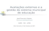 Avaliações externas e a gestão do sistema municipal de educação José Francisco Soares francisco-soares@ufmg.br GAME – FAE – UFMG Belo Horizonte, 23 de.