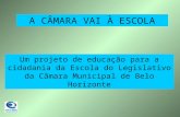A CÂMARA VAI À ESCOLA Um projeto de educação para a cidadania da Escola do Legislativo da Câmara Municipal de Belo Horizonte.