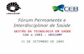 Fórum Permanente e Interdisciplinar de Saúde GESTÃO DA TECNOLOGIA EM SAÚDE CGU e CORI – UNICAMP 15 DE SETEMBRO DE 2005.