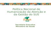 Política Nacional de Humanização da Atenção e da Gestão do SUS Secretaria Executiva Ministério da Saúde.