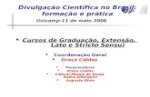 Divulgação Científica no Brasil: formação e prática Unicamp-11 de maio 2006 Cursos de Graduação, Extensão, Lato e Stricto Sensu) Coordenação Geral Graça.