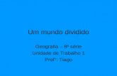 Um mundo dividido Geografia – 8ª série Unidade de Trabalho 1 Prof°: Tiago.