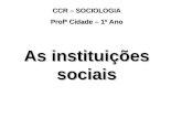 CCR – SOCIOLOGIA Profª Cidade – 1º Ano As instituições sociais.