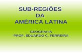 SUB-REGIÕES DA AMÉRICA LATINA GEOGRAFIA PROF. EDUARDO C. FERREIRA.