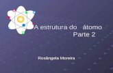 A estrutura do átomo Parte 2 A estrutura do átomo Parte 2 Rosângela Moreira.