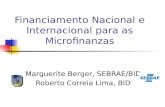 Financiamento Nacional e Internacional para as Microfinanzas Marguerite Berger, SEBRAE/BID Roberto Correia Lima, BID.