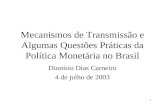 1 Mecanismos de Transmissão e Algumas Questões Práticas da Política Monetária no Brasil Dionísio Dias Carneiro 4 de julho de 2003.