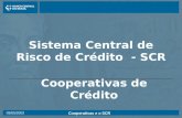 Cooperativas e o SCR 05/05/2003 Sistema Central de Risco de Crédito - SCR Cooperativas de Crédito.