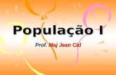 Prof. Maj Jean Cid População I População: População: é um termo usado para definir o conjunto de habitantes de uma determinada área. Demografia: Demografia:
