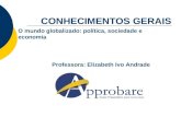 Professora: Elizabeth Ivo Andrade CONHECIMENTOS GERAIS O mundo globalizado: política, sociedade e economia.