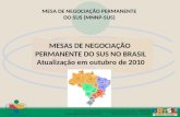 MESAS DE NEGOCIAÇÃO PERMANENTE DO SUS NO BRASIL Atualização em outubro de 2010 MESA DE NEGOCIAÇÃO PERMANENTE DO SUS (MNNP-SUS)
