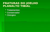 FRATURAS DO JOELHO PLANALTO TIBIAL Tratamentos: Tratamentos: Conservador Conservador Cirúrgico Cirúrgico.
