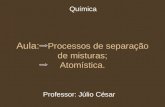 Aula: Processos de separação de misturas; Atomística. Professor: Júlio César Química.