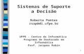 1 Sistemas de Suporte a Decisão Roberta Pontes rsap@di.ufpe.br UFPE - Centro de Informática Programa de Doutorado em Informática Prof. Jacques Robin.
