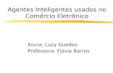 Agentes Inteligentes usados no Comércio Eletrônico Aluna: Lucy Guedes Professora: Flávia Barros.