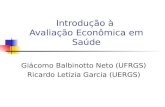 Introdução à Avaliação Econômica em Saúde Giácomo Balbinotto Neto (UFRGS) Ricardo Letizia Garcia (UERGS)