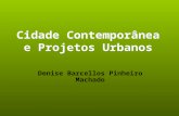 Cidade Contemporânea e Projetos Urbanos Denise Barcellos Pinheiro Machado.